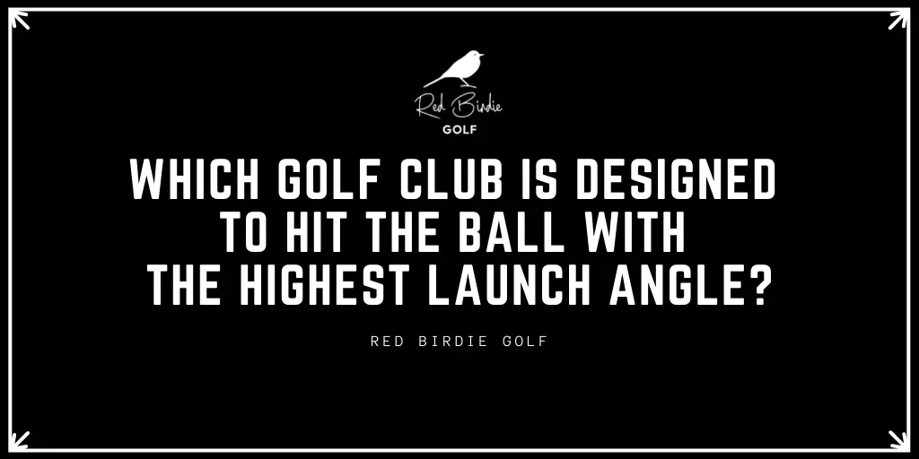 RBG Which Golf Club Is Designed To Hit The Ball With The Highest Launch Angle Featured Image